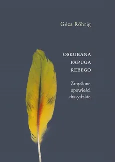 Oskubana papuga Rebego Zmyślone opowieści chasydzkie - Outlet - Geza Rohrig