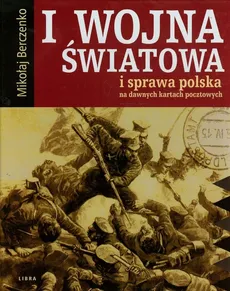 I wojna światowa i sprawa polska na dawnych kartach pocztowych - Outlet - Mikołaj Berczenko