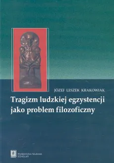 Tragizm ludzkiej egzystencji jako problem filozoficzny - Outlet - Józef Leszek Krakowiak