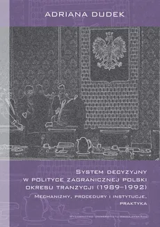 System decyzyjny w polityce zagranicznej Polski okresu tranzycji (1989-1992) - Outlet - Adriana Dudek