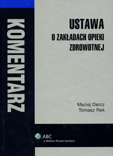 Ustawa o zakładach opieki zdrowotnej Komentarz - Outlet - Maciej Dercz, Tomasz Rek