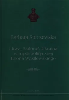 Litwa, Białoruś, Ukraina w myśli politycznej Leona Wasilewskiego - Outlet - Barbara Stoczewska