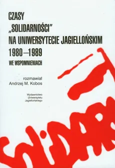 Czasy Solidarności na Uniwersytecie Jagiellońskim 1980-1989 we wspomnieniach - Outlet - Andrzej M. Kobos