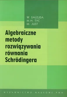 Algebraiczne metody rozwiązywania równania Schrodingera - Outlet - M. H. Tyc, M. Just, W. Salejda