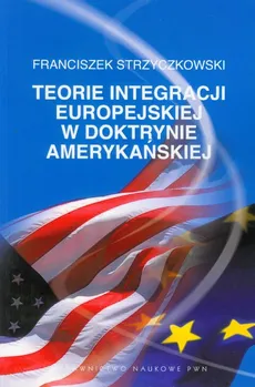 Teorie integracji europejskiej w doktrynie amerykańskiej - Outlet - Franciszek Strzyczkowski
