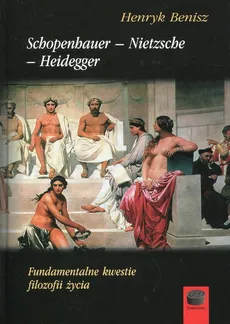 Schopenhauer - Nietzsche - Heidegger Fundamentalne kwestie filozofii życia - Outlet - Benisz Henryk