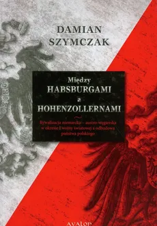 Między Habsburgami a Hohenzollernami - Outlet - Damian Szymczak