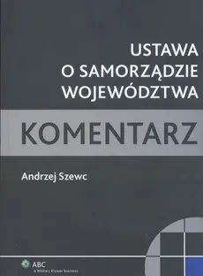 Ustawa o samorządzie województwa Komentarz - Outlet - Szewc Andrzej