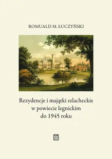 Rezydencje i majątki szlacheckie w powiecie legnickim do 1945 roku - Outlet - Romuald M. Łuczyński