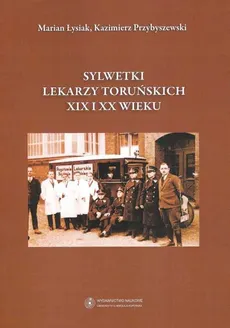 Sylwetki lekarzy toruńskich XIX i XX wieku - Outlet - Kazimierz Przybyszewski, Marian Łysiak