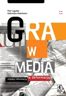 Gra w media Między informacją a deformacją - Outlet - Dobrosław Rodziewicz, Piotr Legutko