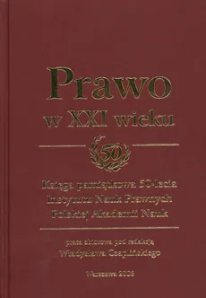 Prawo w XXI wieku Księga pamiątkowa 50-lecia Instytutu Nauk Prawnych Polskiej Akademii Nauk - Outlet