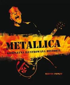 Metallica Kompletna ilustrowana historia - Outlet - Martin Popoff
