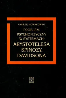 Problem psychofizyczny w systemach Arystotelesa Spinozy Davidsona - Outlet - Andrzej Nowakowski