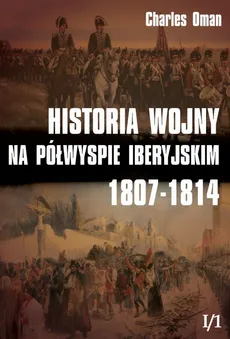 Historia wojny na Półwyspie Iberyjskim 1807-1814 Tom 1 Część 1 - Outlet - Charles Oman