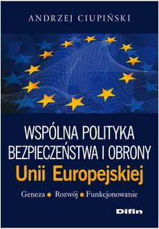 Wspólna polityka bezpieczeństwa i obrony Unii Europejskiej Geneza, rozwój, funkcjonowanie - Outlet - Andrzej Ciupiński
