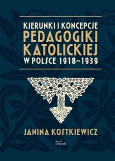 Kierunki i koncepcje pedagogiki katolickiej w Polsce 1918–1939 - Outlet - Kostkiewicz Janina