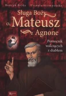 Sługa Boży O. Mateusz z Agnone - Henryk Bejda, Urszula Szczepańska