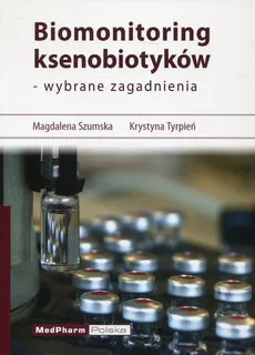 Biomonitoring ksenobiotyków - wybrane zagadnienia - Magdalena Szumska, Krystyna Tyrpień