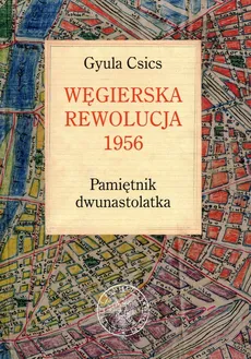Węgierska rewolucja 1956 Pamiętnik dwunastolatka - Gyula Csics
