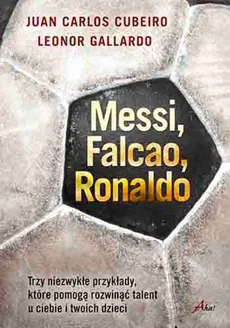 Messi Falcao Ronaldo Trzy niezwykłe przykłady, które pomogą rozwinąć talent u ciebie i twoich dzi - Outlet - Gallardo Leonor, Juan Carlos Cubeiro