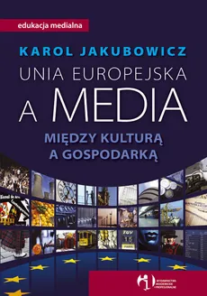 Unia Europejska a media. Między kulturą a gospodarką - Outlet - Karol Jakubowicz