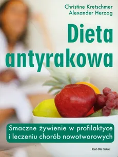 Dieta antyrakowa Smaczne żywienie w profilaktyce i leczeniu chorób nowotworowych - Outlet - Alexander Herzog, Christine Kretschmer