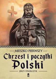 Mieszko Pierwszy. Chrzest i początki Polski - Outlet - Jerzy Strzelczyk