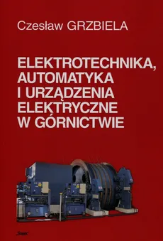 Elektrotechnika automatyka i urządzenia elektryczne w górnictwie + CD - Czesław Grzbiela