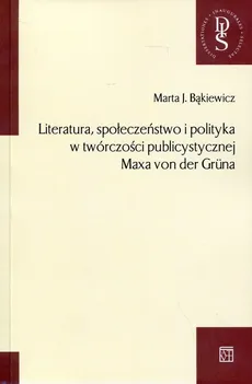 Literatura, społeczeństwo i polityka w twórczości publicystycznej Maxa von der Gruna - Bąkiewicz Marta J.