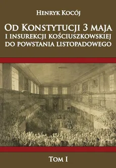 Od Konstytucji 3 Maja i insurekcji kościuszkowskiej do Powstania Listopadowego Tom 1 - Henryk Kocój