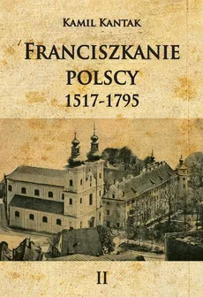 Franciszkanie polscy Tom 2 1517-1796 - Outlet - Kamil Kantak