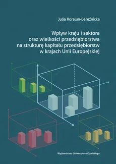Wpływ kraju i sektora oraz wielkości przedsiębiorstwa na strukturę kapitału przedsiębiorstw w krajach Unii Europejskiej - Outlet - Julia Koralun-Bereźnicka