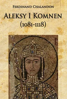 Aleksy I Komnen (1081-1118) - Ferdinand Chalandon