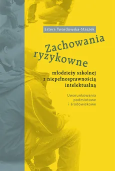 Zachowania ryzykowne młodzieży szkolnej z niepełnosprawnością intelektualną - Estera Twardowska-Staszek