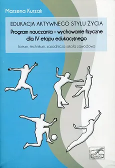 Edukacja aktywnego stylu życia: Program nauczania - wychowanie fizyczne dla IV etapu edukacyjnego - Marzena Kurzak