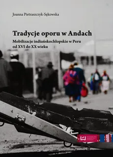 Tradycje oporu w Andach Mobilizacje indiańskochłopskie w Peru od XVI do XX wieku - Outlet - Joanna Pietraszczyk-Sękowska