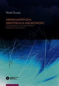 Nieparametryczna identyfikacja nieliniowości w finansowych i ekonomicznych szeregach czasowych - Outlet - Witold Orzeszko