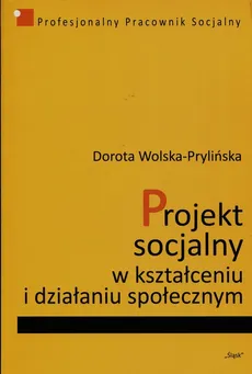 Projekt socjalny w kształceniu i działaniu społecznym - Dorota Wolska-Prylińska