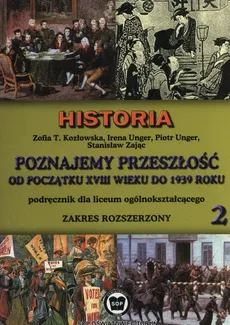 Poznajemy przeszłość od początku XVIII w. do 1939 roku Podręcznik Część 2 Zakres rozszerzony - Kozłowska Zofia T., Irena Unger, Piotr Unger, Stanisław Zając