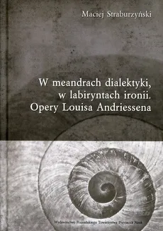 W meandrach dialektyki, w labiryntach ironii Opery Louisa Andriessena - Maciej Straburzyński