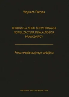 Derogacja norm spowodowana nowelizacyjną działalnością prawodawcy Próba eksplanacyjnego podejścia - Wojciech Patryas