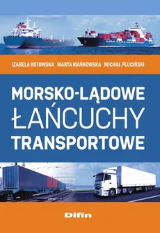 Morsko-lądowe łańcuchy transportowe - Izabela Kotowska, Marta Mańkowska, Michał Pluciński