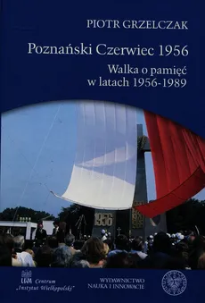 Poznański Czerwiec 1956 Walka o pamięć w latach 1956-1989 - Outlet - Piotr Grzelczak