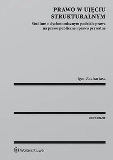 Prawo w ujęciu strukturalnym Studium o dychotomicznym podziale prawa na prawo publiczne i prawo prywatne - Igor Zachariasz