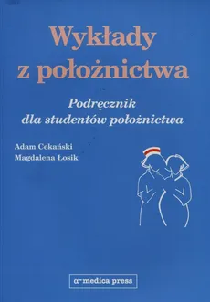 Wykłady z położnictwa Podręcznik dla studentów położnictwa - Adam Cekański, Magdalena Łosik
