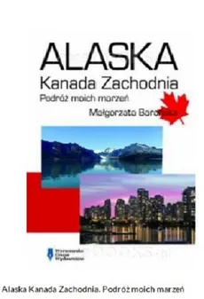 Alaska Kanada Zach.Podróż moich marzeń - Małgorzata Barańska