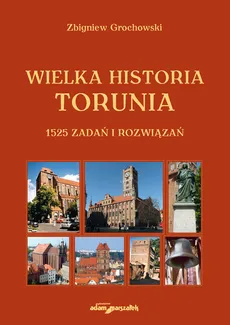 Wielka historia Torunia 1525 zadań i rozwiązań - Outlet - Zbigniew Grochowski