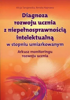 Diagnoza rozwoju ucznia z niepełnosprawnością intelektualną w stopniu umiarkowanym - Renata Naprawa, Alicja Tanajewska