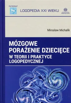 Mózgowe porażenie dziecięce w teorii i praktyce logopedycznej - Mirosław Michalik